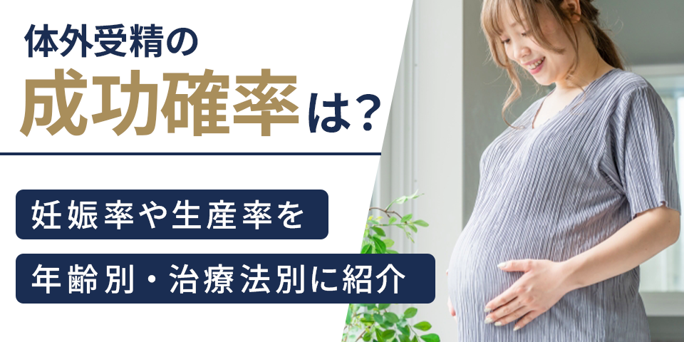体外受精の成功確率は？妊娠率や生産率を年齢別・治療法別に紹介
