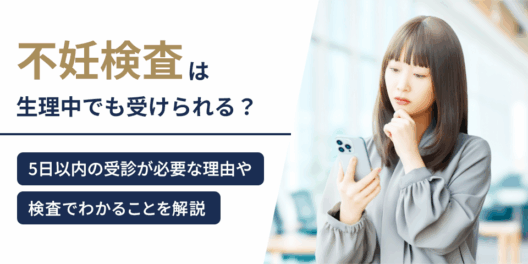 不妊検査は生理中でも受けられる？5日以内の受診が必要な理由や検査でわかることを解説