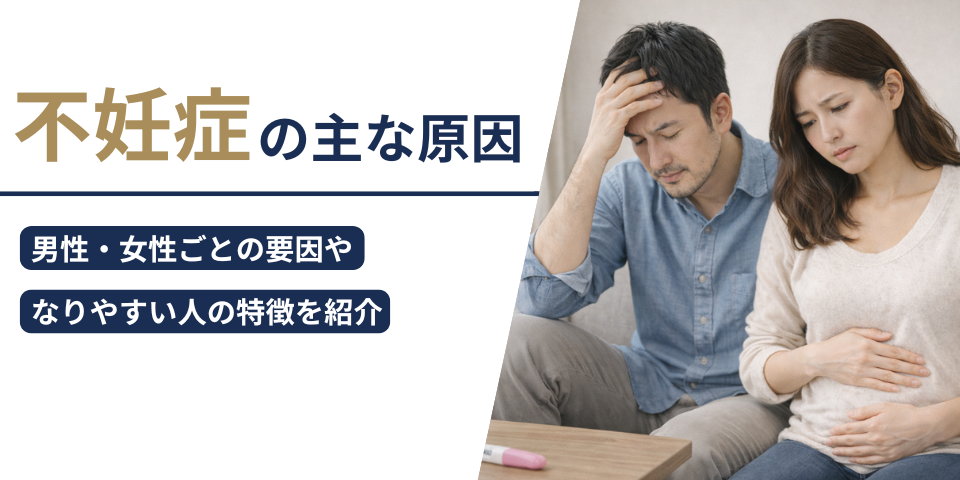 不妊症の主な原因｜男性・女性ごとの要因やなりやすい人の特徴を紹介