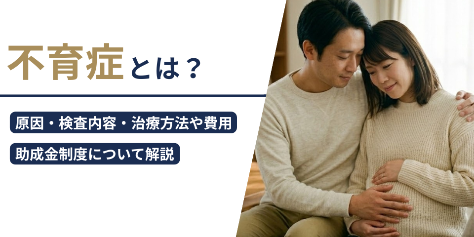 不育症とは？原因・検査内容・治療方法や費用、助成金制度について解説