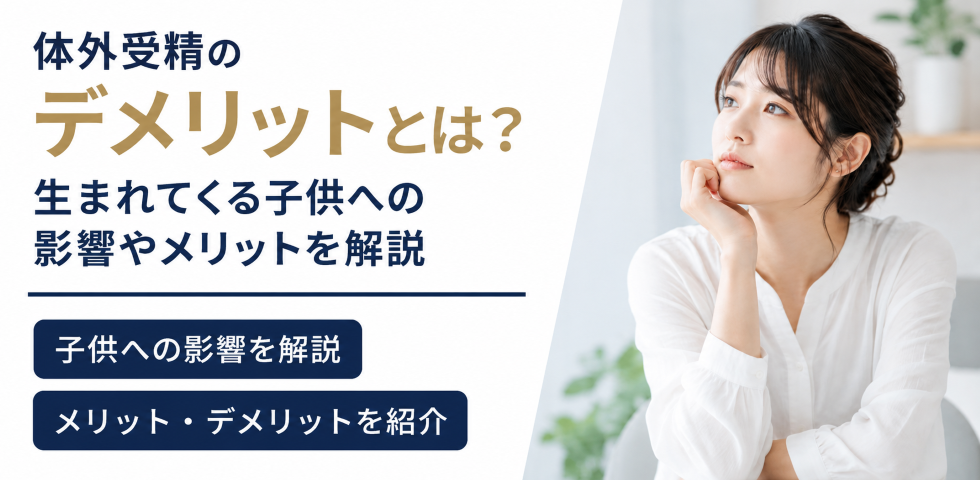 体外受精のデメリットとは？生まれてくる子供への影響やメリットを解説